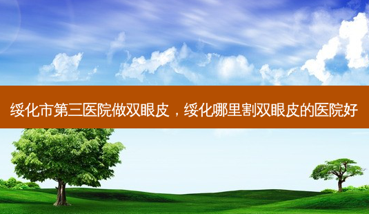 绥化市第三医院做双眼皮,绥化哪里割双眼皮的医院好-第1张图片-美选资讯网 绥化市第三医院做双眼皮,绥化哪里割双眼皮的医院好-第1张图片-美选资讯网