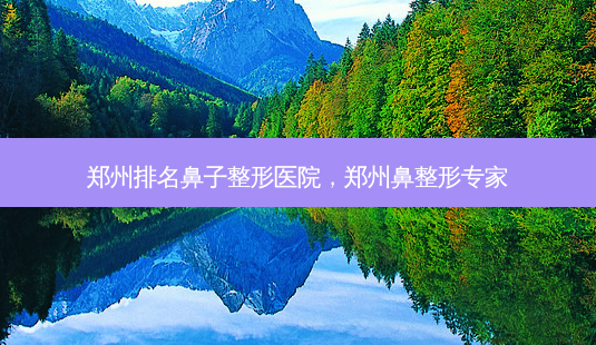 郑州排名鼻子整形医院,郑州鼻整形专家-第1张图片-美选资讯网 郑州排名鼻子整形医院,郑州鼻整形专家-第1张图片-美选资讯网