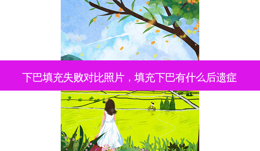下巴填充失败对比照片,填充下巴有什么后遗症-第1张图片-美选资讯网 下巴填充失败对比照片,填充下巴有什么后遗症-第1张图片-美选资讯网
