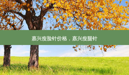 嘉兴瘦脸针价格,嘉兴瘦腿针-第1张图片-美选资讯网 嘉兴瘦脸针价格,嘉兴瘦腿针-第1张图片-美选资讯网
