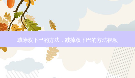 减除双下巴的 *** ,减掉双下巴的 *** 视频-第1张图片-美选资讯网 减除双下巴的 *** ,减掉双下巴的 *** 视频-第1张图片-美选资讯网