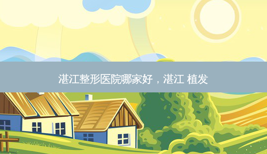 湛江整形医院哪家好,湛江 植发-第1张图片-美选资讯网 湛江整形医院哪家好,湛江 植发-第1张图片-美选资讯网