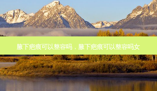 腋下疤痕可以整容吗,腋下疤痕可以整容吗女-第1张图片-美选资讯网 腋下疤痕可以整容吗,腋下疤痕可以整容吗女-第1张图片-美选资讯网