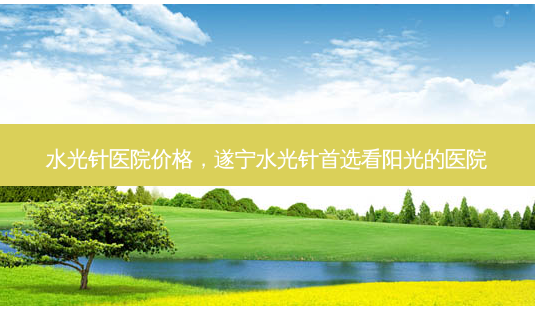 水光针医院价格,遂宁水光针首选看阳光的医院-第1张图片-美选资讯网 水光针医院价格,遂宁水光针首选看阳光的医院-第1张图片-美选资讯网