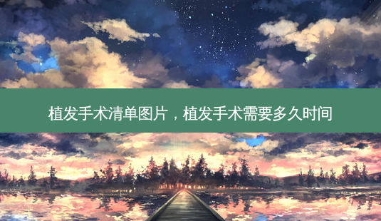 植发手术清单图片,植发手术需要多久时间-第1张图片-美选资讯网 植发手术清单图片,植发手术需要多久时间-第1张图片-美选资讯网