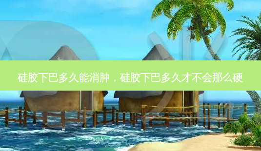 硅胶下巴多久能消肿,硅胶下巴多久才不会那么硬-第1张图片-美选资讯网 硅胶下巴多久能消肿,硅胶下巴多久才不会那么硬-第1张图片-美选资讯网