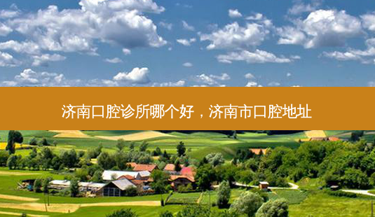 济南口腔诊所哪个好,济南市口腔地址-第1张图片-美选资讯网 济南口腔诊所哪个好,济南市口腔地址-第1张图片-美选资讯网