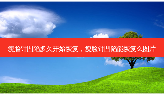 瘦脸针凹陷多久开始恢复,瘦脸针凹陷能恢复么图片-第1张图片-美选资讯网 瘦脸针凹陷多久开始恢复,瘦脸针凹陷能恢复么图片-第1张图片-美选资讯网