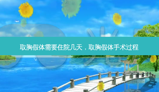 取胸假体需要住院几天,取胸假体手术过程-第1张图片-美选资讯网 取胸假体需要住院几天,取胸假体手术过程-第1张图片-美选资讯网
