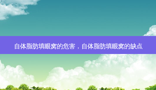 自体脂肪填眼窝的危害,自体脂肪填眼窝的缺点-第1张图片-美选资讯网 自体脂肪填眼窝的危害,自体脂肪填眼窝的缺点-第1张图片-美选资讯网