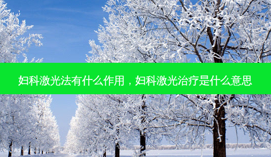 妇科激光法有什么作用,妇科激光治疗是什么意思-第1张图片-美选资讯网 妇科激光法有什么作用,妇科激光治疗是什么意思-第1张图片-美选资讯网