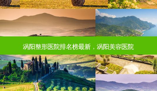 涡阳整形医院排名榜最新,涡阳美容医院-第1张图片-美选资讯网 涡阳整形医院排名榜最新,涡阳美容医院-第1张图片-美选资讯网