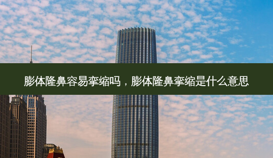 膨体隆鼻容易挛缩吗,膨体隆鼻挛缩是什么意思-第1张图片-美选资讯网 膨体隆鼻容易挛缩吗,膨体隆鼻挛缩是什么意思-第1张图片-美选资讯网