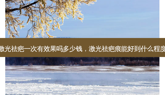 激光祛疤一次有效果吗多少钱,激光祛疤痕能好到什么程度-第1张图片-美选资讯网 激光祛疤一次有效果吗多少钱,激光祛疤痕能好到什么程度-第1张图片-美选资讯网