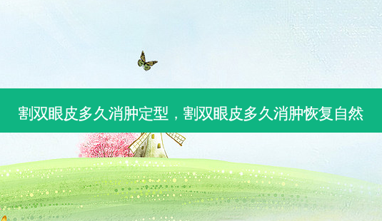 割双眼皮多久消肿定型,割双眼皮多久消肿恢复自然-第1张图片-美选资讯网 割双眼皮多久消肿定型,割双眼皮多久消肿恢复自然-第1张图片-美选资讯网