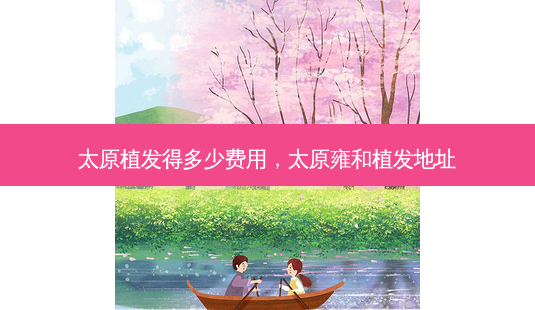 太原植发得多少费用,太原雍和植发地址-第1张图片-美选资讯网 太原植发得多少费用,太原雍和植发地址-第1张图片-美选资讯网