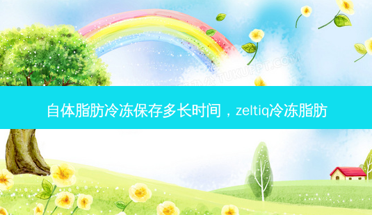 自体脂肪冷冻保存多长时间,zeltiq冷冻脂肪-第1张图片-美选资讯网 自体脂肪冷冻保存多长时间,zeltiq冷冻脂肪-第1张图片-美选资讯网
