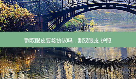 割双眼皮要签协议吗,割双眼皮 护照-第1张图片-美选资讯网 割双眼皮要签协议吗,割双眼皮 护照-第1张图片-美选资讯网