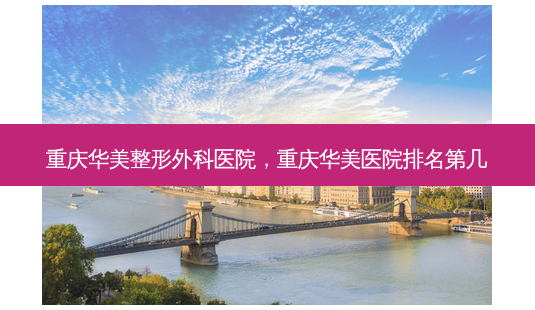 重庆华美整形外科医院,重庆华美医院排名第几-第1张图片-美选资讯网 重庆华美整形外科医院,重庆华美医院排名第几-第1张图片-美选资讯网