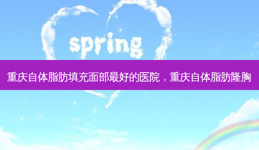 重庆自体脂肪填充面部 *** 的医院,重庆自体脂肪隆胸-第1张图片-美选资讯网 重庆自体脂肪填充面部 *** 的医院,重庆自体脂肪隆胸-第1张图片-美选资讯网
