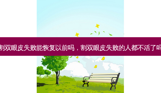 割双眼皮失败能恢复以前吗,割双眼皮失败的人都不活了吗-第1张图片-美选资讯网 割双眼皮失败能恢复以前吗,割双眼皮失败的人都不活了吗-第1张图片-美选资讯网
