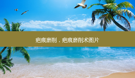 疤痕磨削,疤痕磨削术图片-第1张图片-美选资讯网 疤痕磨削,疤痕磨削术图片-第1张图片-美选资讯网