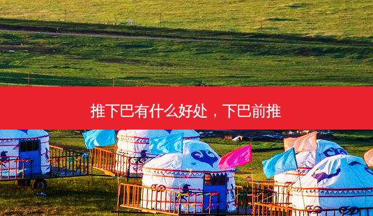 推下巴有什么好处,下巴前推-第1张图片-美选资讯网 推下巴有什么好处,下巴前推-第1张图片-美选资讯网