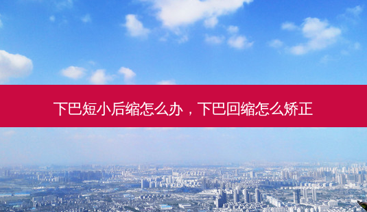 下巴短小后缩怎么办,下巴回缩怎么矫正-第1张图片-美选资讯网 下巴短小后缩怎么办,下巴回缩怎么矫正-第1张图片-美选资讯网