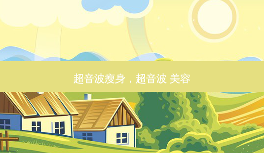 超音波瘦身,超音波 美容-第1张图片-美选资讯网 超音波瘦身,超音波 美容-第1张图片-美选资讯网