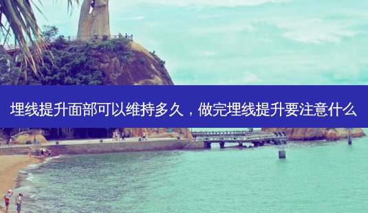 埋线提升面部可以维持多久,做完埋线提升要注意什么-第1张图片-美选资讯网 埋线提升面部可以维持多久,做完埋线提升要注意什么-第1张图片-美选资讯网