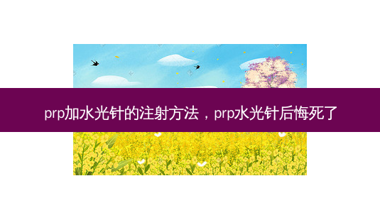 prp加水光针的注射 *** ,prp水光针后悔死了-第1张图片-美选资讯网 prp加水光针的注射 *** ,prp水光针后悔死了-第1张图片-美选资讯网