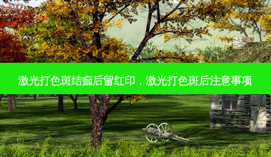 激光打色斑结痂后留红印,激光打色斑后注意事项-第1张图片-美选资讯网 激光打色斑结痂后留红印,激光打色斑后注意事项-第1张图片-美选资讯网