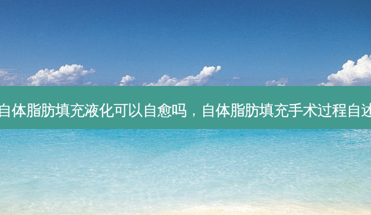 自体脂肪填充液化可以自愈吗,自体脂肪填充手术过程自述-第1张图片-美选资讯网 自体脂肪填充液化可以自愈吗,自体脂肪填充手术过程自述-第1张图片-美选资讯网