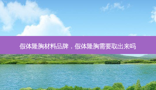 假体隆胸材料品牌,假体隆胸需要取出来吗-第1张图片-美选资讯网 假体隆胸材料品牌,假体隆胸需要取出来吗-第1张图片-美选资讯网