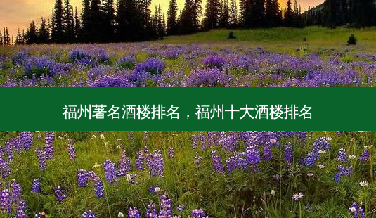 福州著名酒楼排名,福州十大酒楼排名-第1张图片-美选资讯网 福州著名酒楼排名,福州十大酒楼排名-第1张图片-美选资讯网