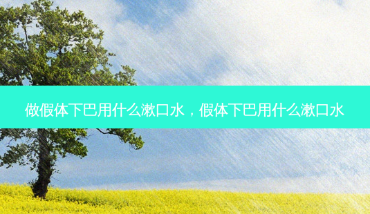 做假体下巴用什么漱口水,假体下巴用什么漱口水-第1张图片-美选资讯网 做假体下巴用什么漱口水,假体下巴用什么漱口水-第1张图片-美选资讯网