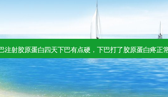下巴注射胶原蛋白四天下巴有点硬,下巴打了胶原蛋白疼正常吗-第1张图片-美选资讯网 下巴注射胶原蛋白四天下巴有点硬,下巴打了胶原蛋白疼正常吗-第1张图片-美选资讯网