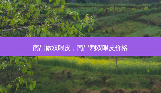 南昌做双眼皮,南昌割双眼皮价格-第1张图片-美选资讯网 南昌做双眼皮,南昌割双眼皮价格-第1张图片-美选资讯网