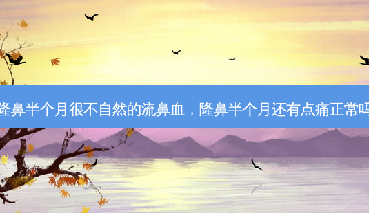 隆鼻半个月很不自然的流鼻血,隆鼻半个月还有点痛正常吗-第1张图片-美选资讯网 隆鼻半个月很不自然的流鼻血,隆鼻半个月还有点痛正常吗-第1张图片-美选资讯网