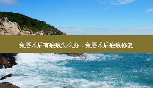 兔唇术后有疤痕怎么办,兔唇术后疤痕修复-第1张图片-美选资讯网 兔唇术后有疤痕怎么办,兔唇术后疤痕修复-第1张图片-美选资讯网