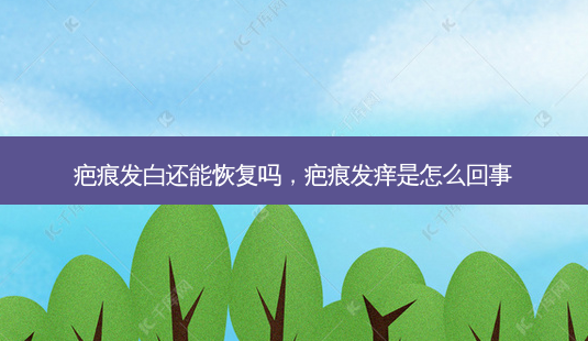 疤痕发白还能恢复吗,疤痕发痒是怎么回事-第1张图片-美选资讯网 疤痕发白还能恢复吗,疤痕发痒是怎么回事-第1张图片-美选资讯网