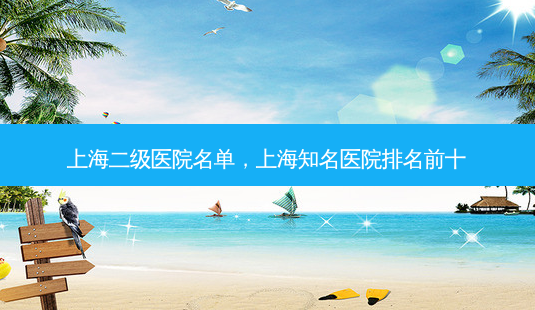 上海二级医院名单,上海知名医院排名前十-第1张图片-美选资讯网 上海二级医院名单,上海知名医院排名前十-第1张图片-美选资讯网