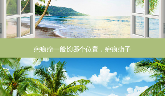 疤痕瘤一般长哪个位置,疤痕瘤子-第1张图片-美选资讯网 疤痕瘤一般长哪个位置,疤痕瘤子-第1张图片-美选资讯网