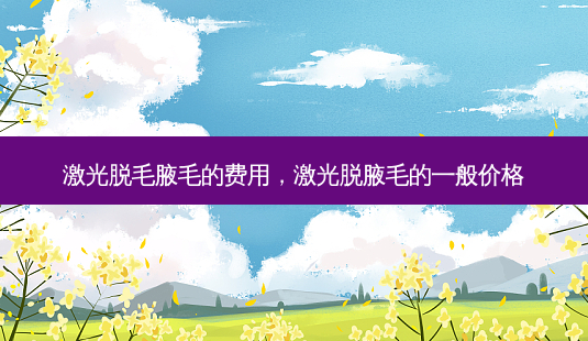 激光脱毛腋毛的费用,激光脱腋毛的一般价格-第1张图片-美选资讯网 激光脱毛腋毛的费用,激光脱腋毛的一般价格-第1张图片-美选资讯网