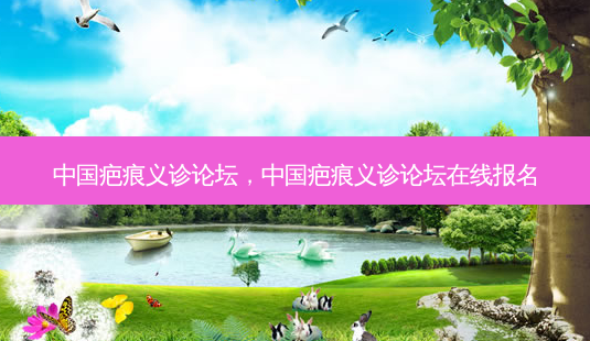 中国疤痕义诊论坛,中国疤痕义诊论坛在线报名-第1张图片-美选资讯网 中国疤痕义诊论坛,中国疤痕义诊论坛在线报名-第1张图片-美选资讯网