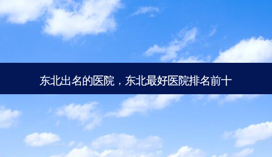 东北出名的医院,东北 *** 医院排名前十-第1张图片-美选资讯网 东北出名的医院,东北 *** 医院排名前十-第1张图片-美选资讯网