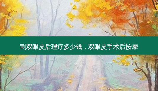 割双眼皮后理疗多少钱,双眼皮手术后 *** -第1张图片-美选资讯网 割双眼皮后理疗多少钱,双眼皮手术后 *** -第1张图片-美选资讯网