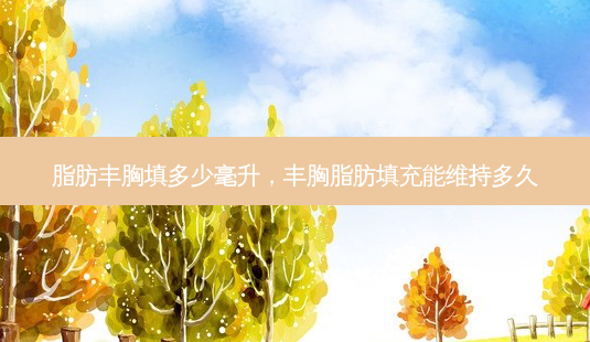 脂肪丰胸填多少毫升,丰胸脂肪填充能维持多久-第1张图片-美选资讯网 脂肪丰胸填多少毫升,丰胸脂肪填充能维持多久-第1张图片-美选资讯网