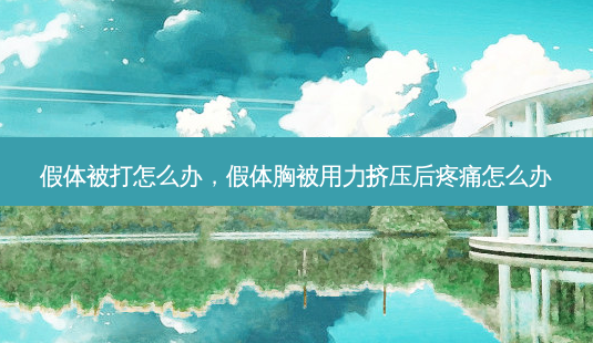 假体被打怎么办,假体胸被用力挤压后疼痛怎么办-第1张图片-美选资讯网 假体被打怎么办,假体胸被用力挤压后疼痛怎么办-第1张图片-美选资讯网