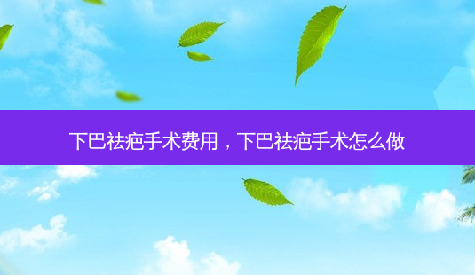 下巴祛疤手术费用,下巴祛疤手术怎么做-第1张图片-美选资讯网 下巴祛疤手术费用,下巴祛疤手术怎么做-第1张图片-美选资讯网